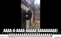  аааа-а-аааа-ааааа-ааааааааа! аааааааааааааааааааа!