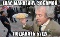 щас маккейну с обамой подавать буду