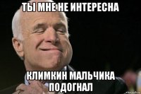 ты мне не интересна климкин мальчика подогнал