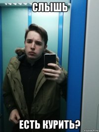 слышь есть курить?