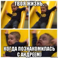 твоя жизнь, когда познакомилась с андреем)