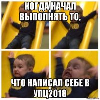 когда начал выполнять то, что написал себе в упц2018