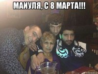 маиуля, с 8 марта!!! 