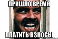 пришло время платить взносы