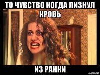 то чувство когда лизнул кровь из ранки