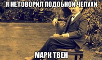 я не говорил подобной чепухи марк твен