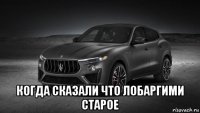  когда сказали что лобаргими старое