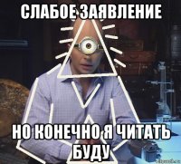 слабое заявление но конечно я читать буду