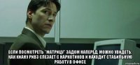  если посмотреть "матрицу" задом наперед, можно увидеть, как киану ривз слезает с наркотиков и находит стабильную работу в офисе