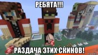 ребята!!! раздача этих скинов!