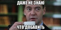 даже не знаю что добавить
