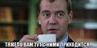  тяжело вам тут с ними приходится...