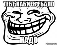 тебе набить ебало надо
