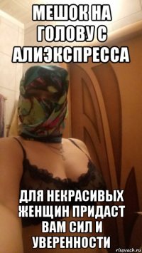 мешок на голову с алиэкспресса для некрасивых женщин придаст вам сил и уверенности