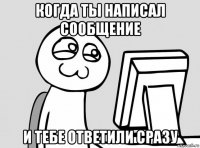 когда ты написал сообщение и тебе ответили сразу
