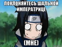 поклоняйтесь шальной императрице (мне)