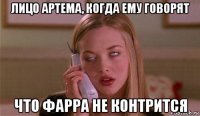 лицо артема, когда ему говорят что фарра не контрится