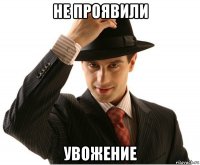 не проявили увожение