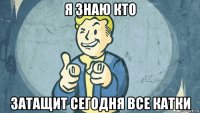 я знаю кто затащит сегодня все катки