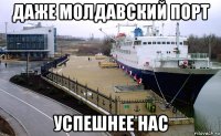даже молдавский порт успешнее нас