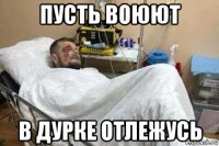 пусть воюют в дурке отлежусь