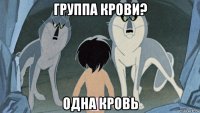 группа крови? одна кровь