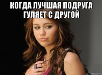 когда лучшая подруга гуляет с другой 