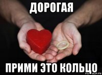 дорогая прими это кольцо