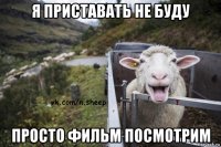я приставать не буду просто фильм посмотрим