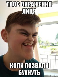 твоє вираження лиця коли позвали бухнуть