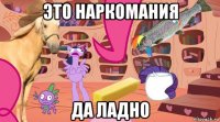 это наркомания да ладно
