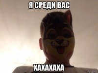 я среди вас хахахаха
