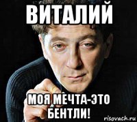 виталий моя мечта-это бентли!