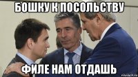 бошку к посольству филе нам отдашь