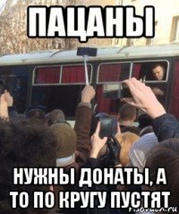пацаны нужны донаты, а то по кругу пустят