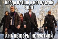 когда идёшь к бородатой элле а на выборы не пустили
