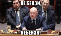не бензи, небензя!