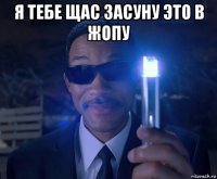 я тебе щас засуну это в жопу 