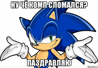 ну чё комп сломался? паздравляю