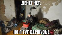 денег нет, но я тут держусь!
