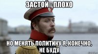 застой - плохо но менять политику я, конечно, не буду