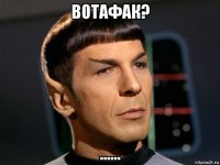 вотафак? ......