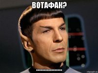 вотафак? .................