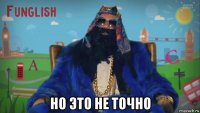  но это не точно