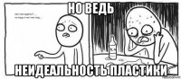 но ведь неидеальность пластики