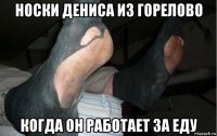 носки дениса из горелово когда он работает за еду