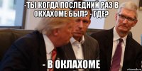 -ты когда последний раз в окхахоме был? - где? - в оклахоме