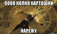 оооо колко картошки нарежу