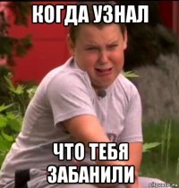 когда узнал что тебя забанили