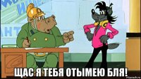  щас я тебя отымею бля!